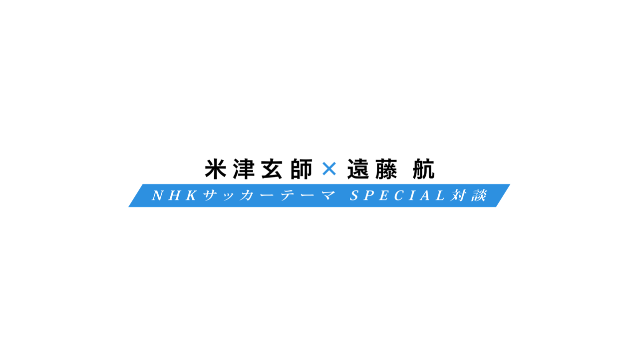 【特番】 米津玄師×遠藤航 NHKサッカーテーマSPECIAL対談 - NHK